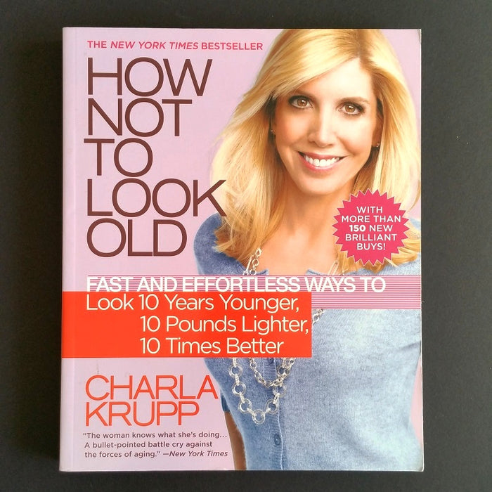 How Not to Look Old: Fast and Effortless Ways to Look 10 Years Younger - By Charla Krupp - Dailey Booksellers