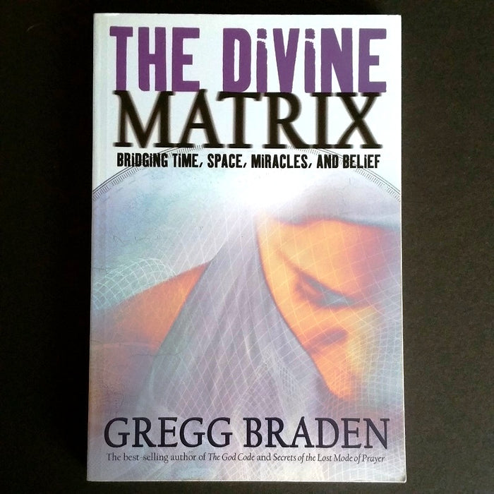 The Divine Matrix: Bridging Time, Space, Miracles, and Belief - By Gregg Braden - Dailey Booksellers