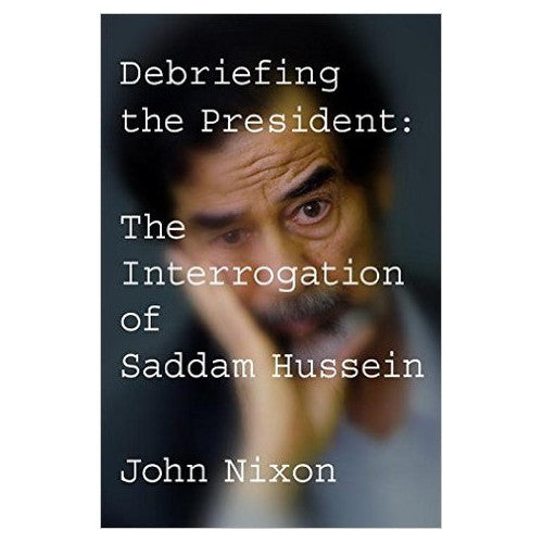 Debriefing the President: The Interrogation of Saddam Hussein - By John Nixon - Dailey Booksellers