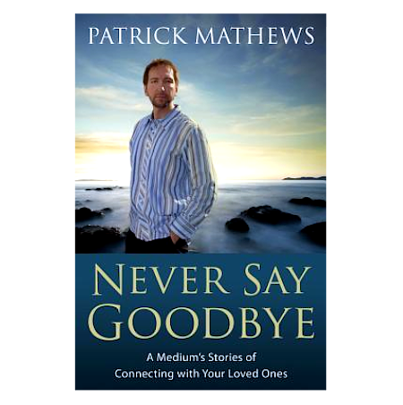 Never Say Goodbye: A Medium's Stories of Connecting with Your Loved Ones - By Patrick Matthews - Dailey Booksellers