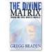 The Divine Matrix: Bridging Time, Space, Miracles, and Belief - By Gregg Braden - Dailey Booksellers